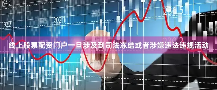 线上股票配资门户一旦涉及到司法冻结或者涉嫌违法违规活动