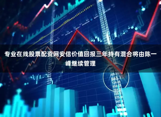 专业在线股票配资网安信价值回报三年持有混合将由陈一峰继续管理