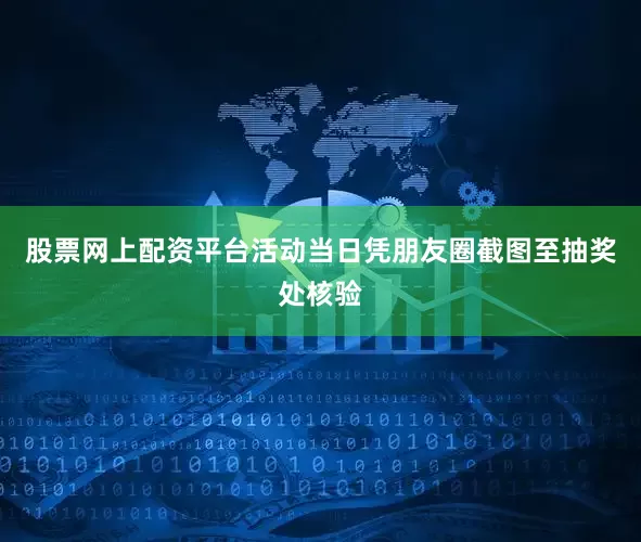 股票网上配资平台活动当日凭朋友圈截图至抽奖处核验