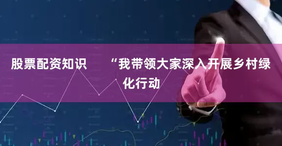 股票配资知识      “我带领大家深入开展乡村绿化行动