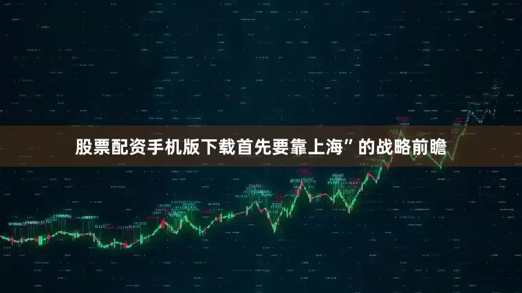 股票配资手机版下载首先要靠上海”的战略前瞻
