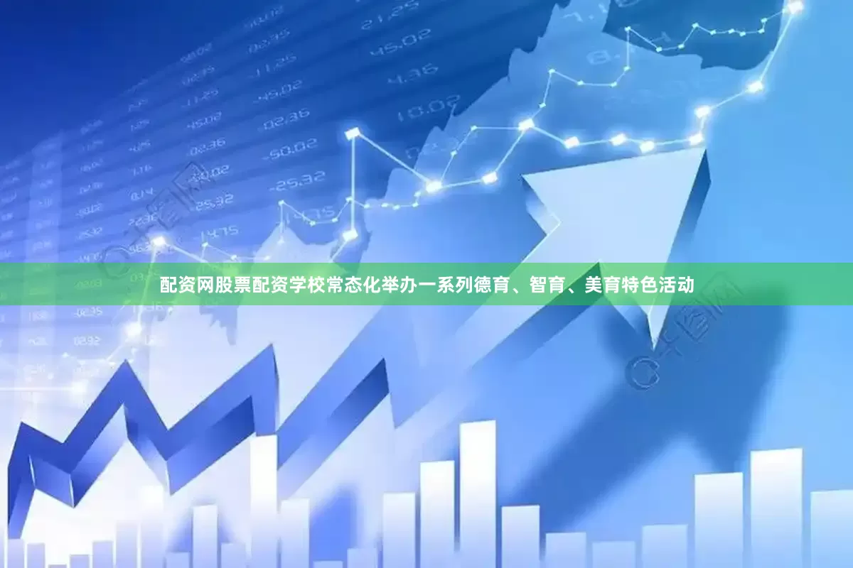 配资网股票配资学校常态化举办一系列德育、智育、美育特色活动