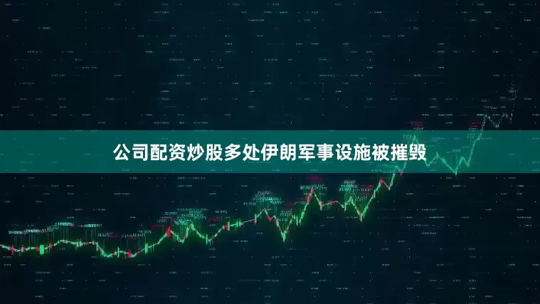 公司配资炒股多处伊朗军事设施被摧毁