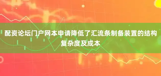 配资论坛门户网本申请降低了汇流条制备装置的结构复杂度及成本