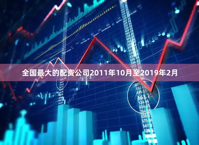 全国最大的配资公司2011年10月至2019年2月