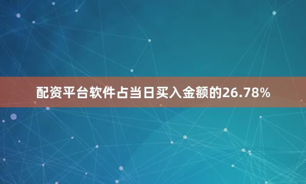 配资平台软件占当日买入金额的26.78%