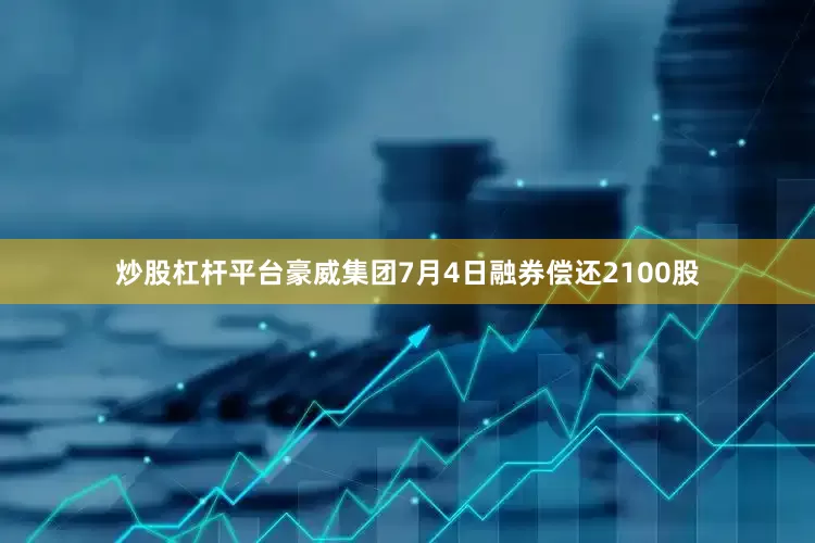 炒股杠杆平台豪威集团7月4日融券偿还2100股