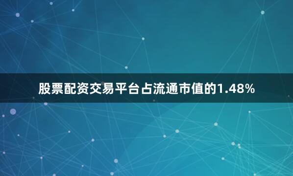 股票配资交易平台占流通市值的1.48%
