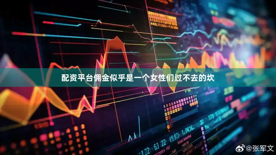 配资平台佣金似乎是一个女性们过不去的坎