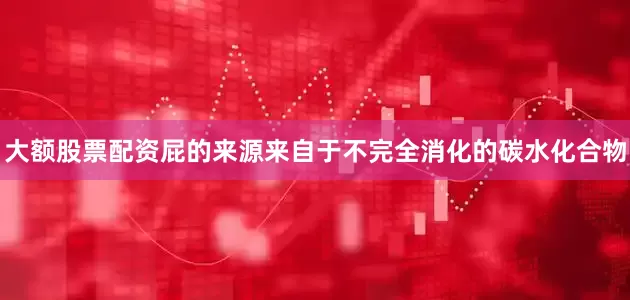 大额股票配资屁的来源来自于不完全消化的碳水化合物