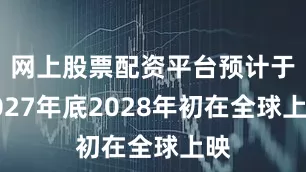网上股票配资平台预计于2027年底2028年初在全球上映