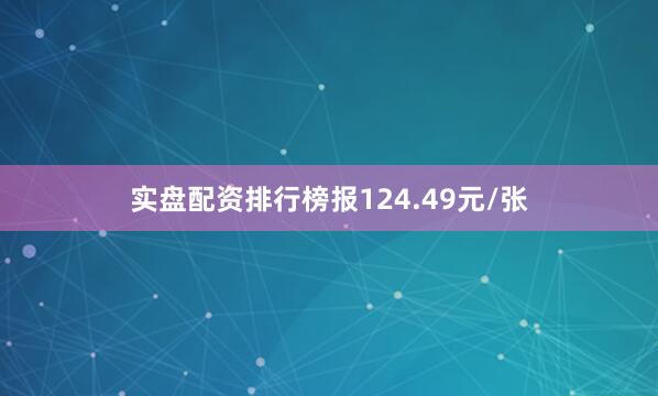 实盘配资排行榜报124.49元/张