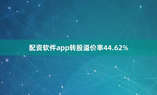 配资软件app转股溢价率44.62%