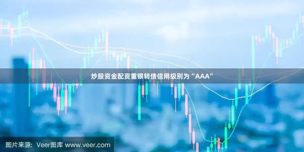炒股资金配资重银转债信用级别为“AAA”