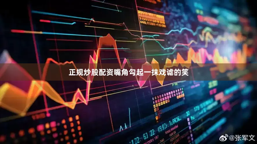正规炒股配资嘴角勾起一抹戏谑的笑