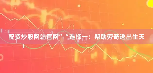 配资炒股网站官网”“选择一：帮助穷奇逃出生天