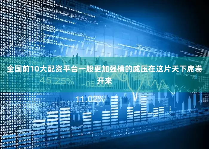 全国前10大配资平台一股更加强横的威压在这片天下席卷开来