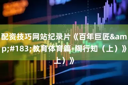 配资技巧网站纪录片《百年巨匠&#183;教育体育篇-陶行知（上）》