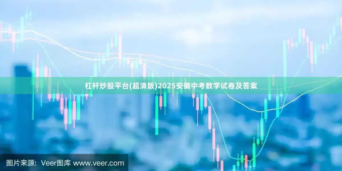杠杆炒股平台(超清版)2025安徽中考数学试卷及答案