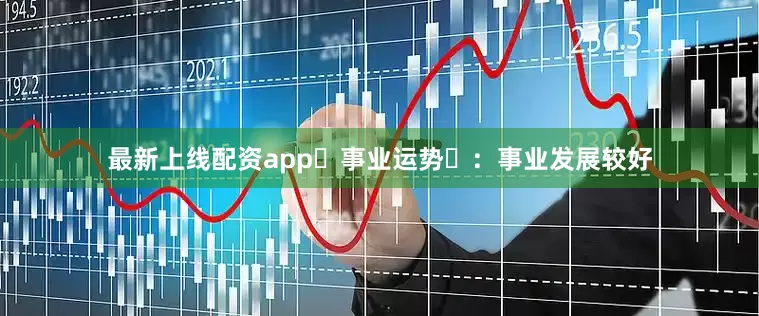 最新上线配资app‌事业运势‌：事业发展较好