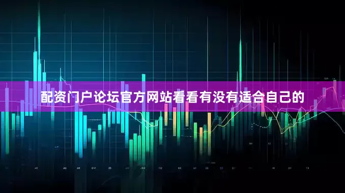 配资门户论坛官方网站看看有没有适合自己的