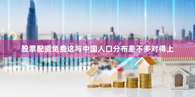 股票配资免费这与中国人口分布差不多对得上