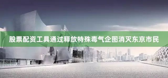 股票配资工具通过释放特殊毒气企图消灭东京市民