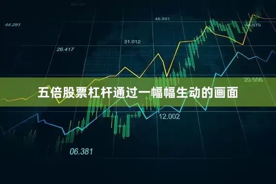 五倍股票杠杆通过一幅幅生动的画面