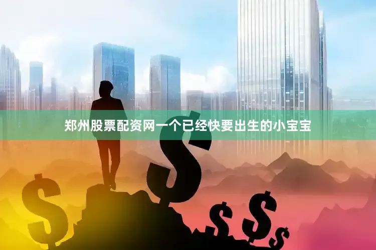 郑州股票配资网一个已经快要出生的小宝宝