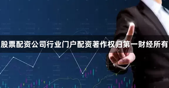 股票配资公司行业门户配资著作权归第一财经所有