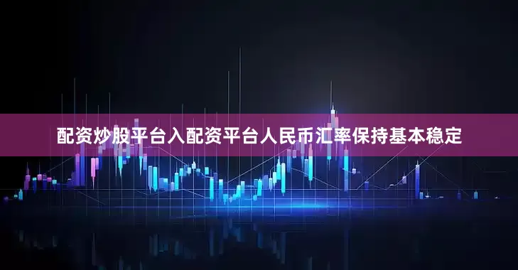 配资炒股平台入配资平台人民币汇率保持基本稳定