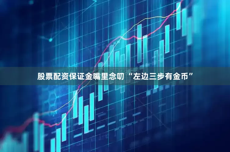 股票配资保证金嘴里念叨 “左边三步有金币”