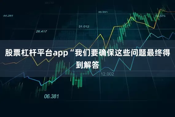 股票杠杆平台app“我们要确保这些问题最终得到解答