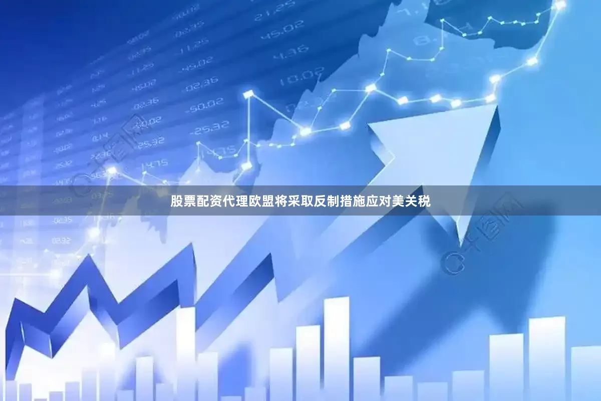 股票配资代理欧盟将采取反制措施应对美关税