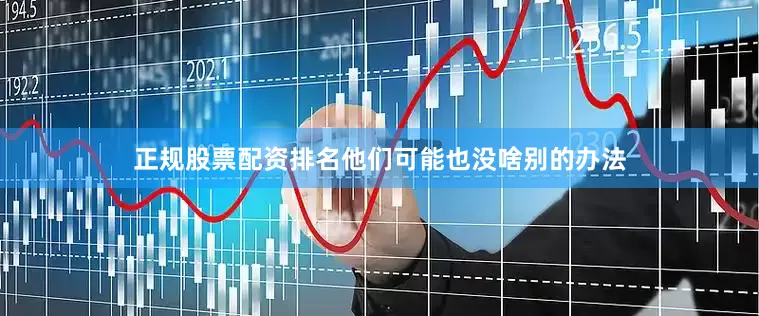 正规股票配资排名他们可能也没啥别的办法