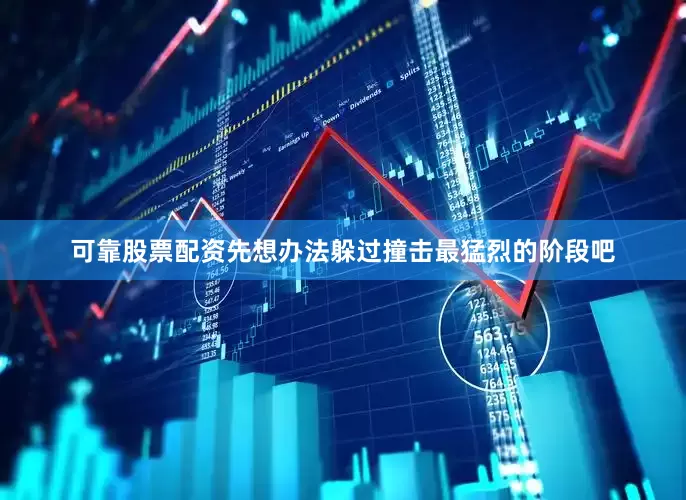 可靠股票配资先想办法躲过撞击最猛烈的阶段吧