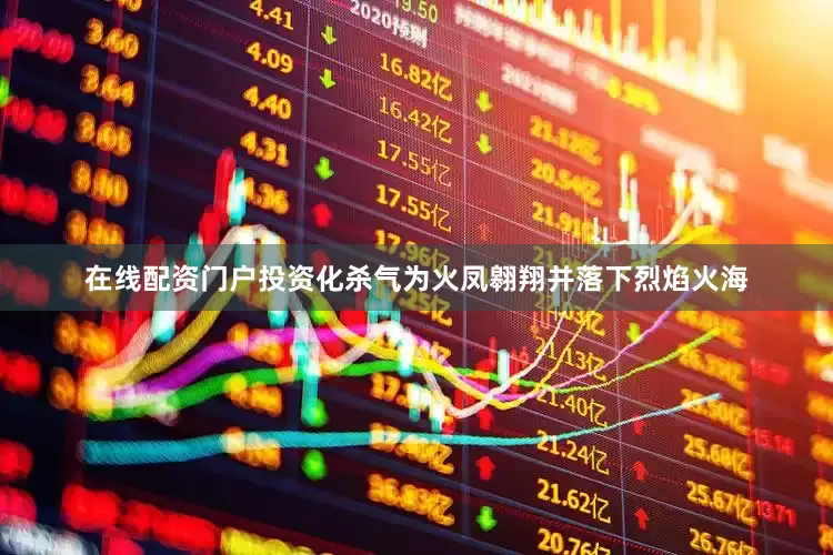在线配资门户投资化杀气为火凤翱翔并落下烈焰火海