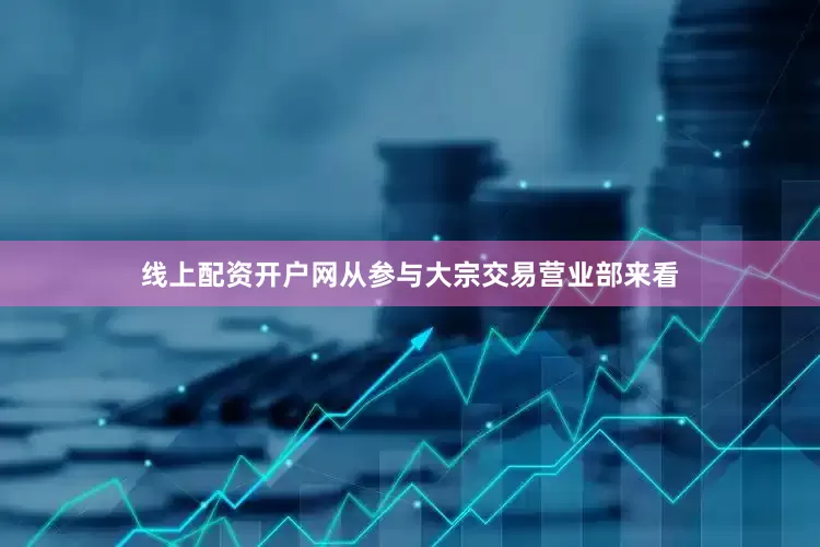 线上配资开户网从参与大宗交易营业部来看
