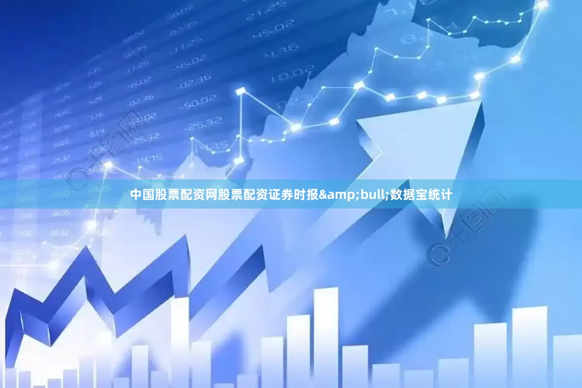 中国股票配资网股票配资证券时报&bull;数据宝统计