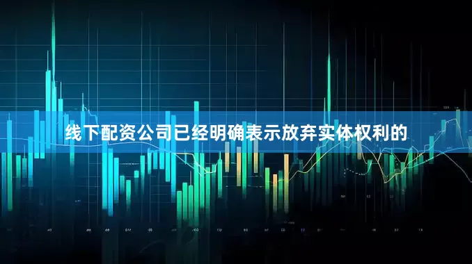 线下配资公司已经明确表示放弃实体权利的