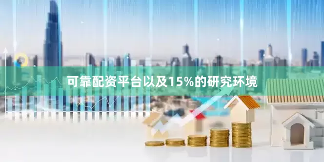 可靠配资平台以及15%的研究环境