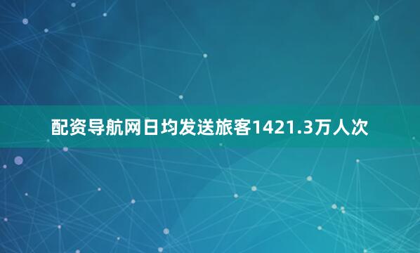 配资导航网日均发送旅客1421.3万人次