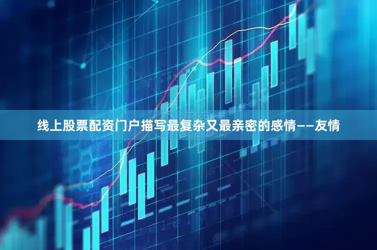 线上股票配资门户描写最复杂又最亲密的感情——友情