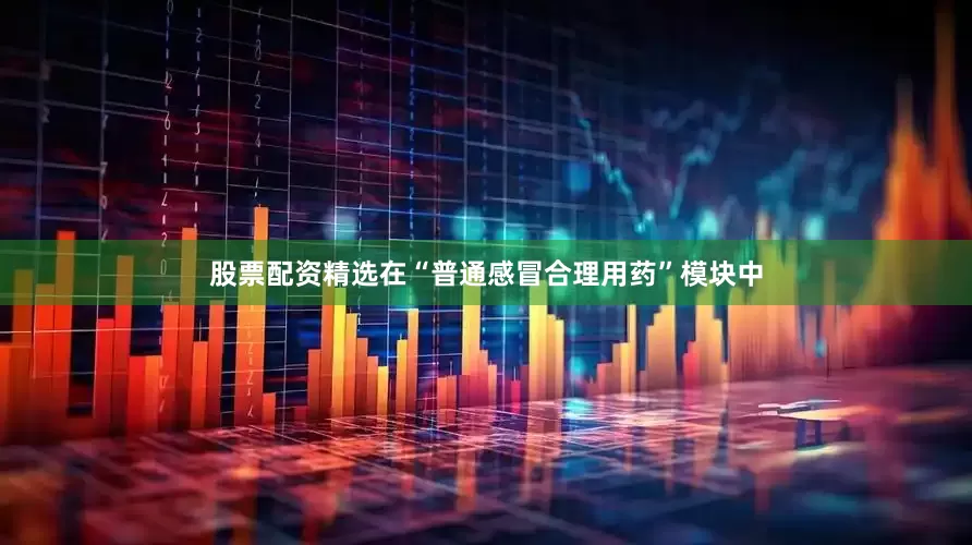 股票配资精选在“普通感冒合理用药”模块中