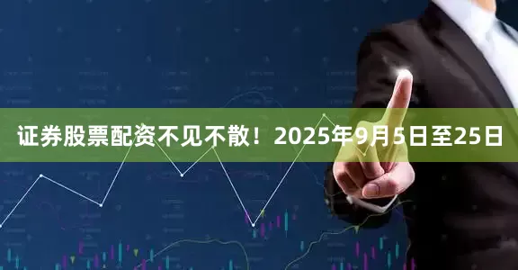 证券股票配资不见不散！2025年9月5日至25日