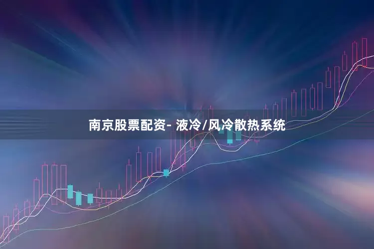 南京股票配资- 液冷/风冷散热系统