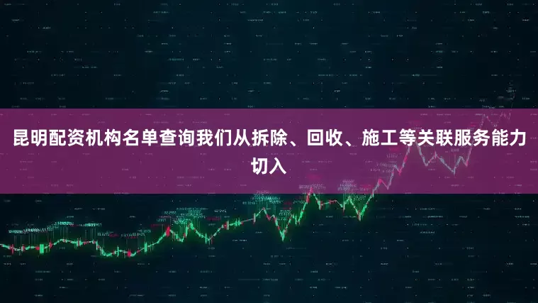 昆明配资机构名单查询我们从拆除、回收、施工等关联服务能力切入
