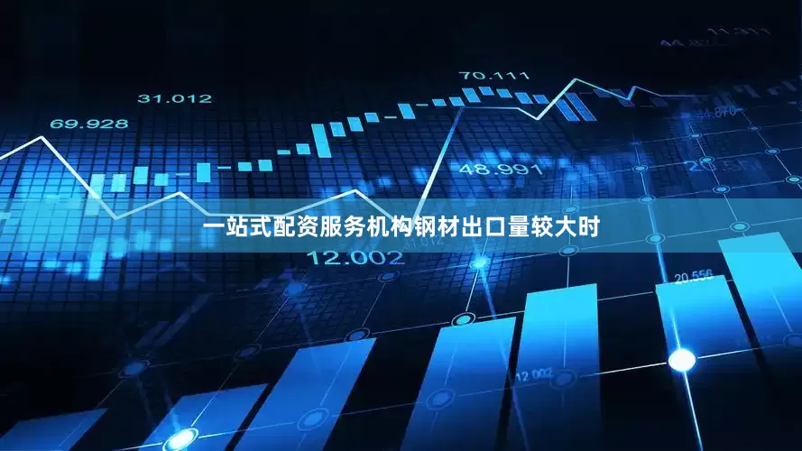 一站式配资服务机构　　钢材出口量较大时