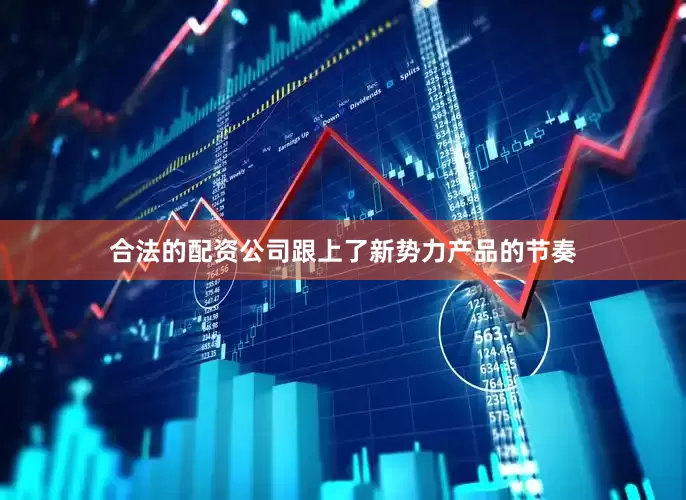 合法的配资公司跟上了新势力产品的节奏