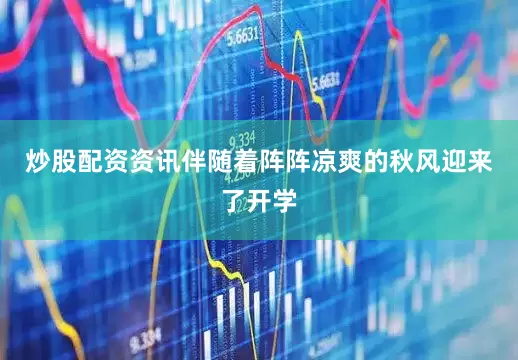 炒股配资资讯伴随着阵阵凉爽的秋风迎来了开学